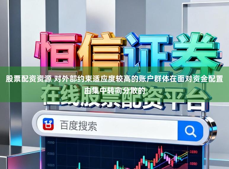股票配资资源 对外部约束适应度较高的账户群体在面对资金配置由集中转向分散的