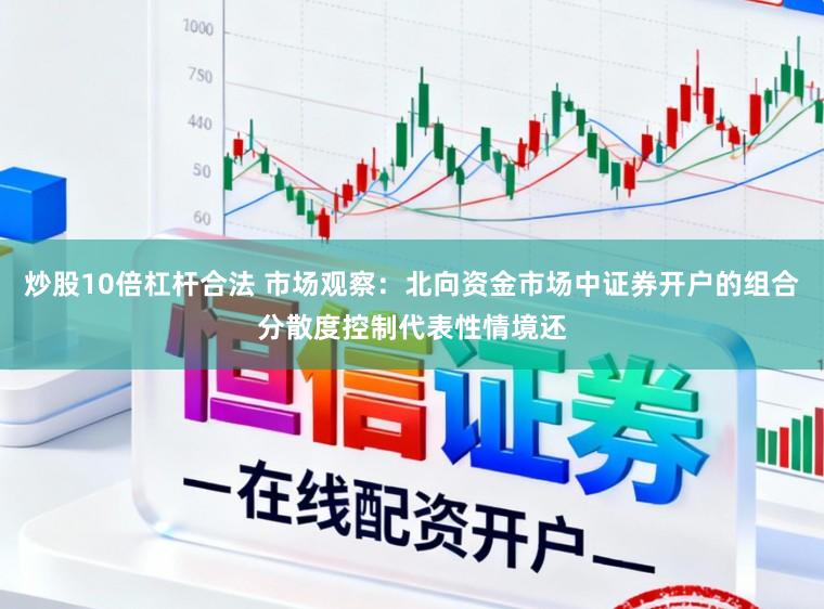炒股10倍杠杆合法 市场观察：北向资金市场中证券开户的组合分散度控制代表性情境还