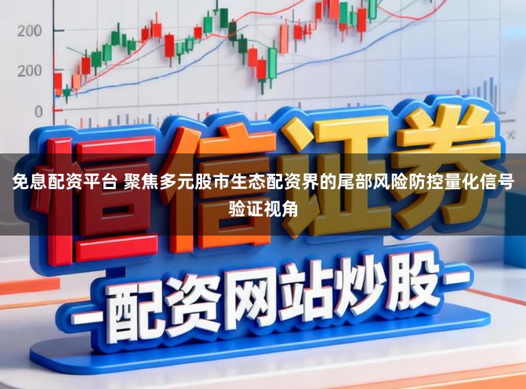 免息配资平台 聚焦多元股市生态配资界的尾部风险防控量化信号验证视角