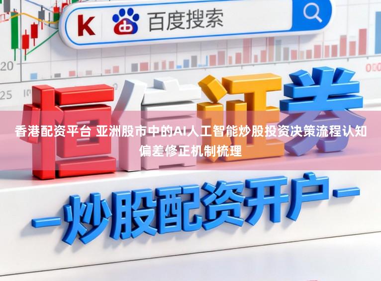 香港配资平台 亚洲股市中的AI人工智能炒股投资决策流程认知偏差修正机制梳理