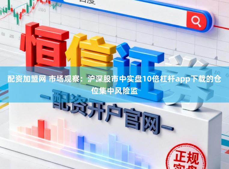 配资加盟网 市场观察：沪深股市中实盘10倍杠杆app下载的仓位集中风险监