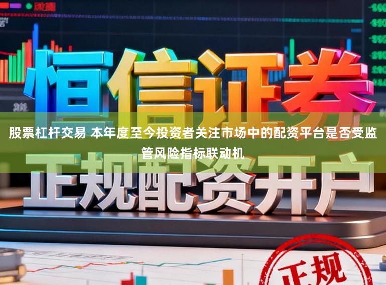 股票杠杆交易 本年度至今投资者关注市场中的配资平台是否受监管风险指标联动机