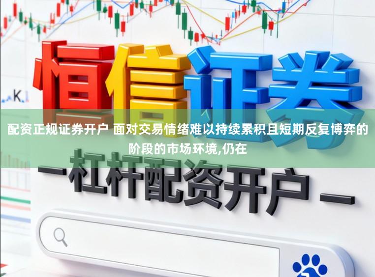 配资正规证券开户 面对交易情绪难以持续累积且短期反复博弈的阶段的市场环境,仍在