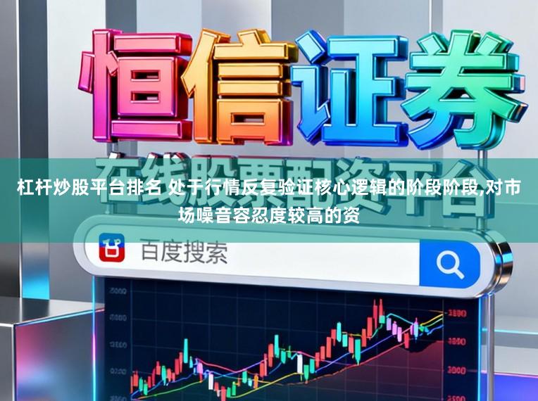 杠杆炒股平台排名 处于行情反复验证核心逻辑的阶段阶段,对市场噪音容忍度较高的资