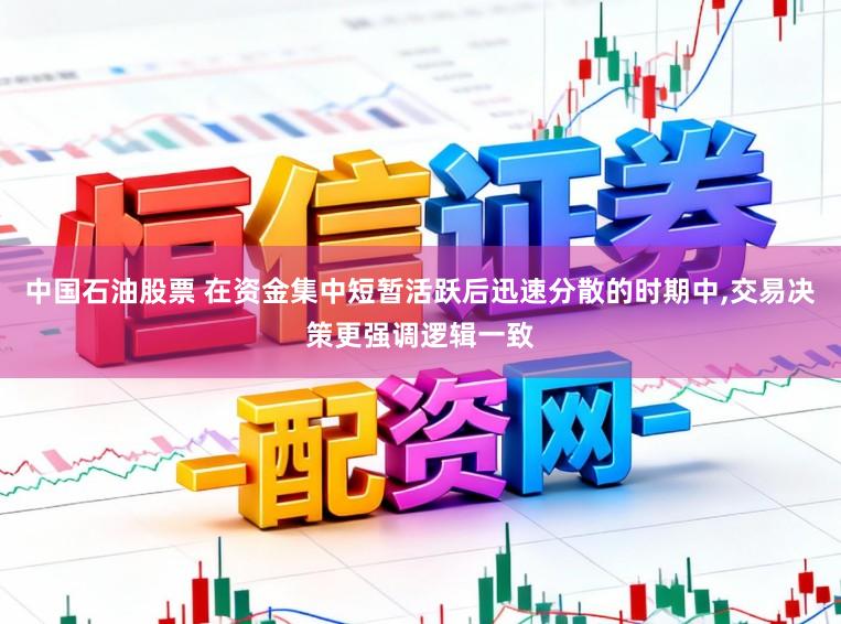 中国石油股票 在资金集中短暂活跃后迅速分散的时期中,交易决策更强调逻辑一致