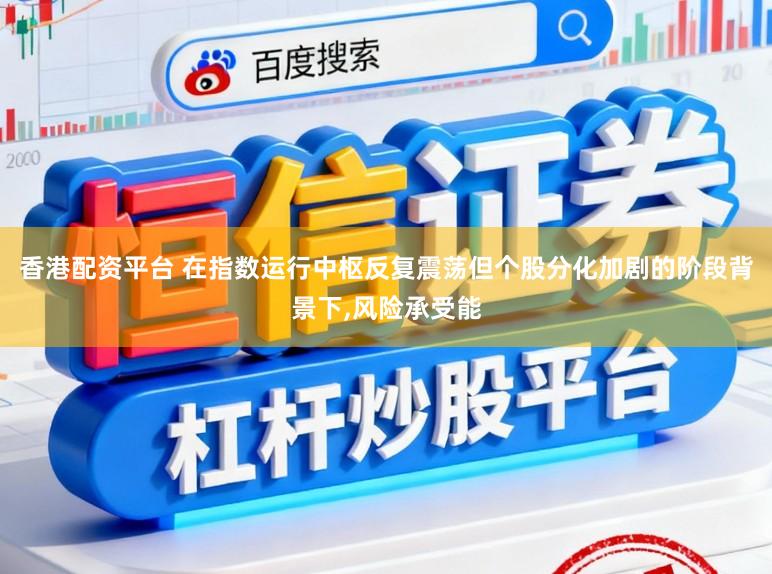 香港配资平台 在指数运行中枢反复震荡但个股分化加剧的阶段背景下,风险承受能