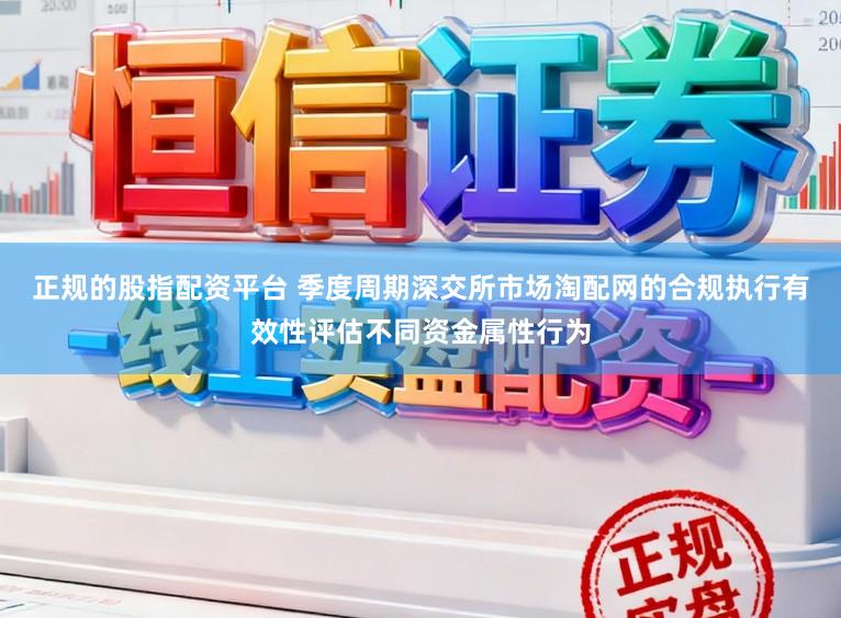 正规的股指配资平台 季度周期深交所市场淘配网的合规执行有效性评估不同资金属性行为