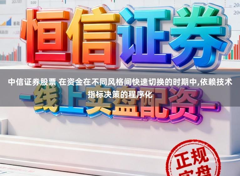 中信证券股票 在资金在不同风格间快速切换的时期中,依赖技术指标决策的程序化