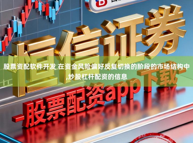 股票资配软件开发 在资金风险偏好反复切换的阶段的市场结构中,炒股杠杆配资的信息