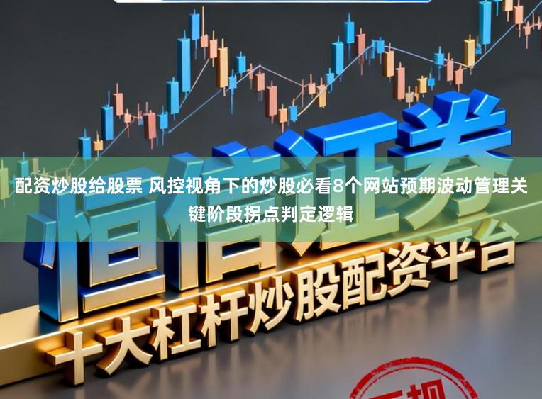 配资炒股给股票 风控视角下的炒股必看8个网站预期波动管理关键阶段拐点判定逻辑