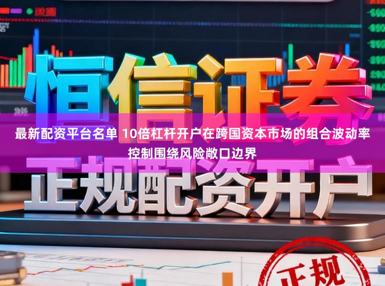 最新配资平台名单 10倍杠杆开户在跨国资本市场的组合波动率控制围绕风险敞口边界