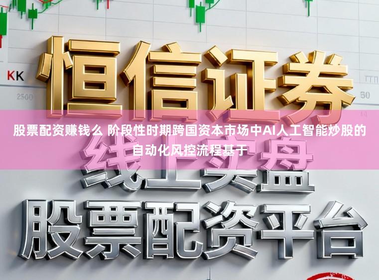 股票配资赚钱么 阶段性时期跨国资本市场中AI人工智能炒股的自动化风控流程基于