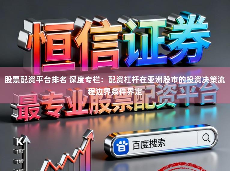 股票配资平台排名 深度专栏：配资杠杆在亚洲股市的投资决策流程边界条件界定