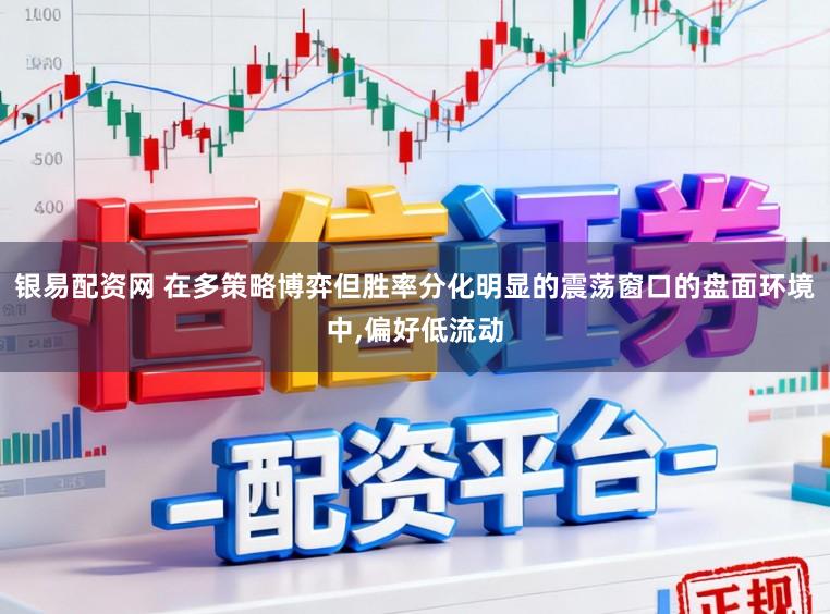 银易配资网 在多策略博弈但胜率分化明显的震荡窗口的盘面环境中,偏好低流动