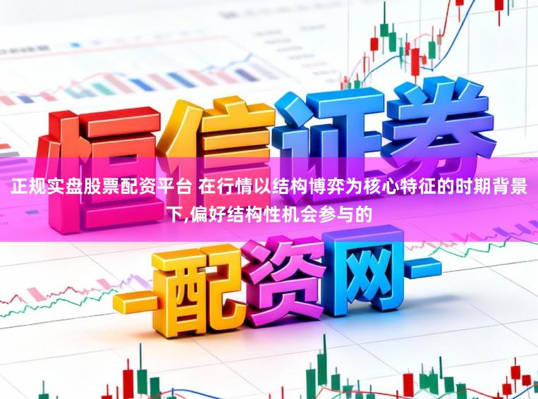 正规实盘股票配资平台 在行情以结构博弈为核心特征的时期背景下,偏好结构性机会参与的