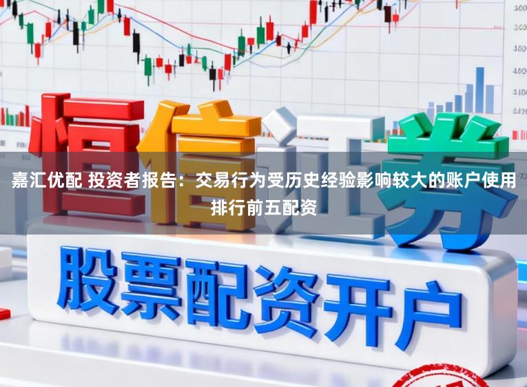嘉汇优配 投资者报告：交易行为受历史经验影响较大的账户使用排行前五配资