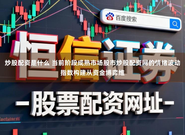 炒股配资是什么 当前阶段成熟市场股市炒股配资网的情绪波动指数构建从资金博弈维