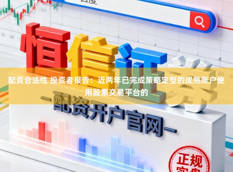 配资合法性 投资者报告：近两年已完成策略定型的成熟账户使用股票交易平台的