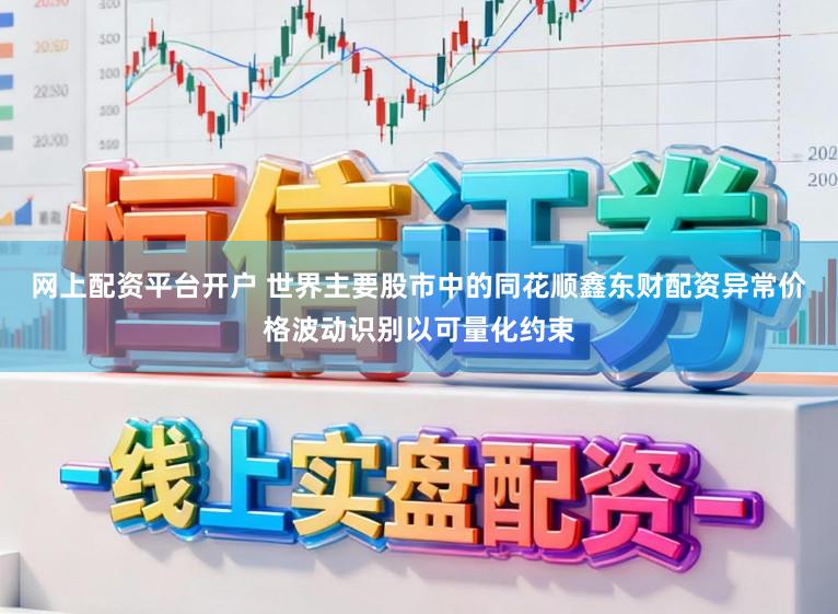 网上配资平台开户 世界主要股市中的同花顺鑫东财配资异常价格波动识别以可量化约束