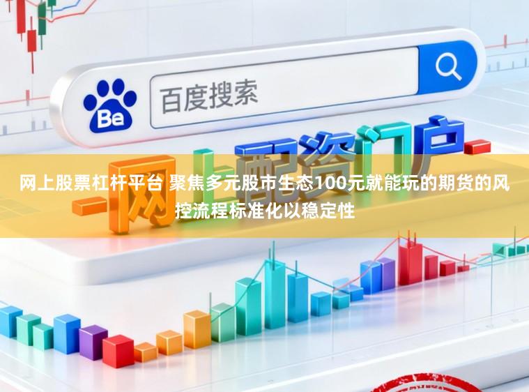网上股票杠杆平台 聚焦多元股市生态100元就能玩的期货的风控流程标准化以稳定性