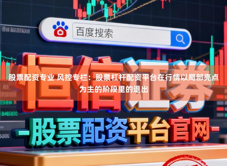 股票配资专业 风控专栏：股票杠杆配资平台在行情以局部亮点为主的阶段里的退出