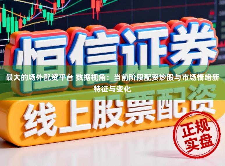 最大的场外配资平台 数据视角：当前阶段配资炒股与市场情绪新特征与变化