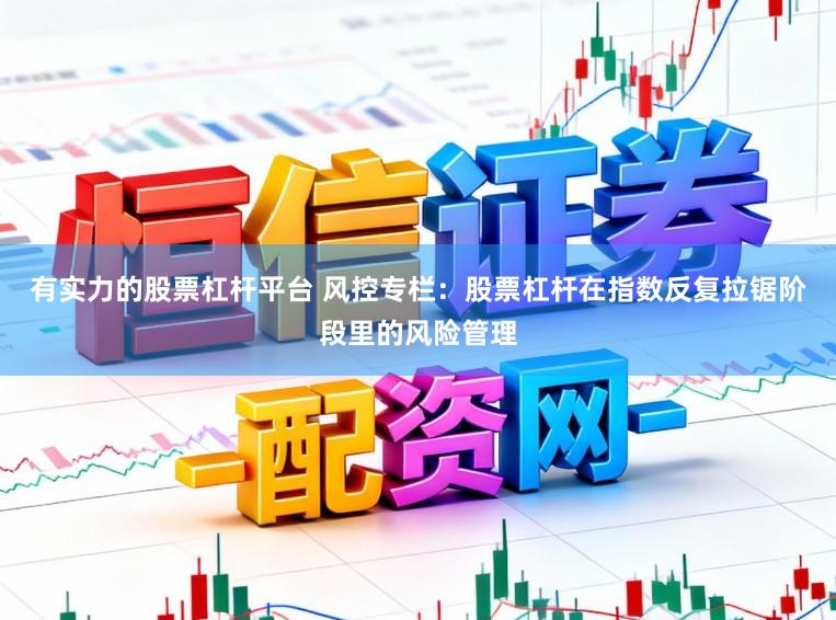 有实力的股票杠杆平台 风控专栏：股票杠杆在指数反复拉锯阶段里的风险管理