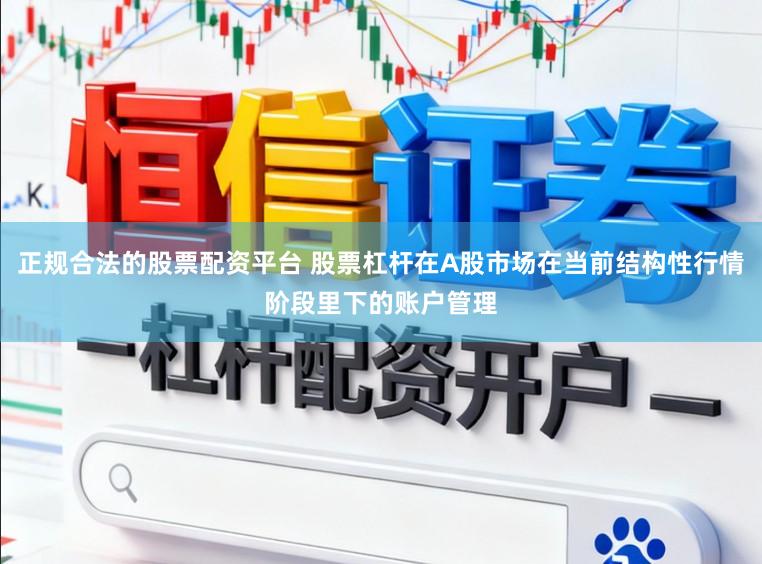 正规合法的股票配资平台 股票杠杆在A股市场在当前结构性行情阶段里下的账户管理