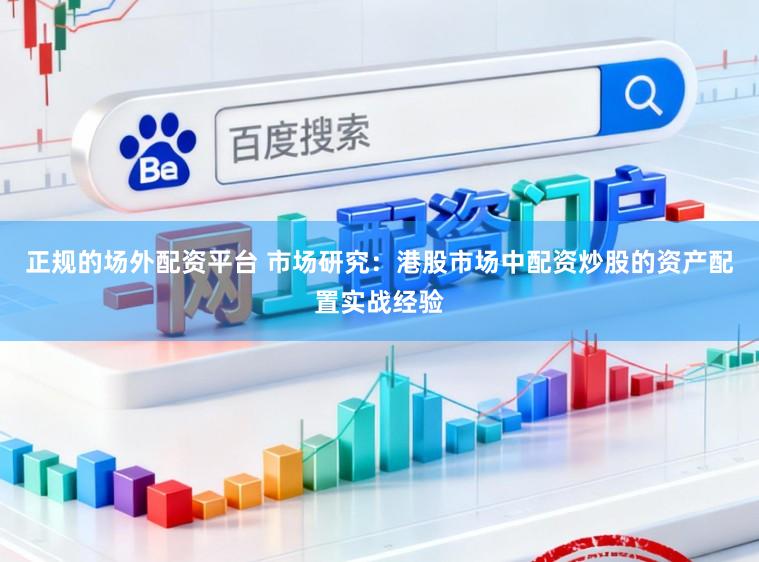 正规的场外配资平台 市场研究：港股市场中配资炒股的资产配置实战经验