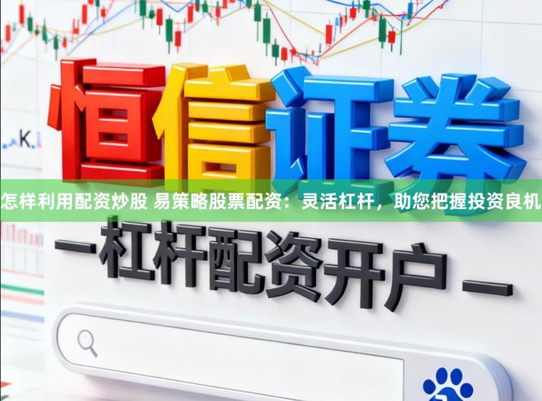 怎样利用配资炒股 易策略股票配资：灵活杠杆，助您把握投资良机