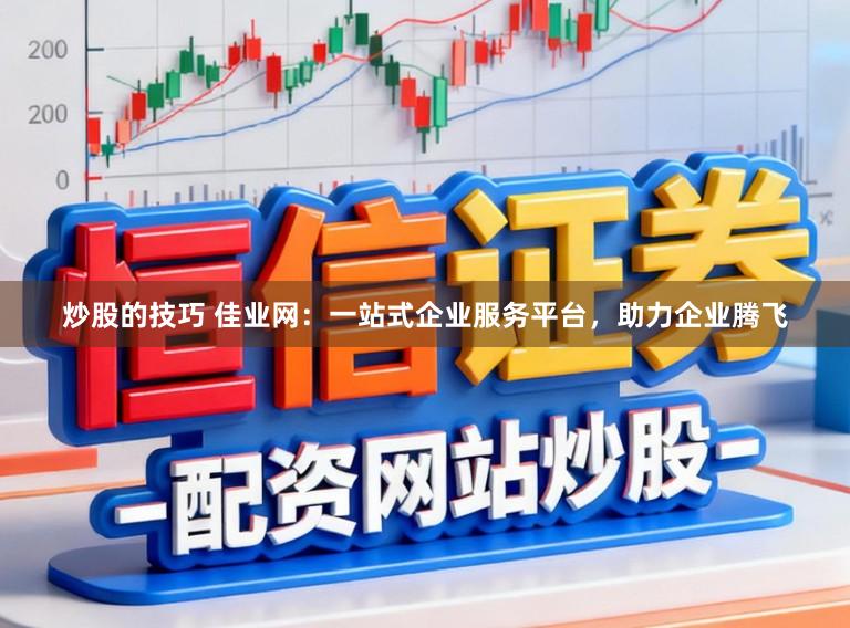 炒股的技巧 佳业网：一站式企业服务平台，助力企业腾飞