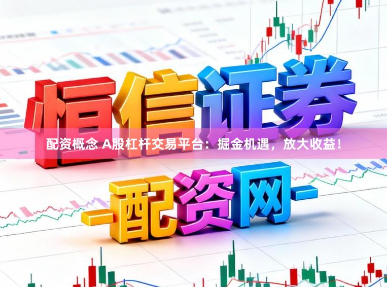 配资概念 A股杠杆交易平台：掘金机遇，放大收益！