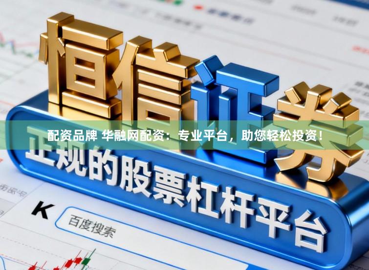 配资品牌 华融网配资：专业平台，助您轻松投资！
