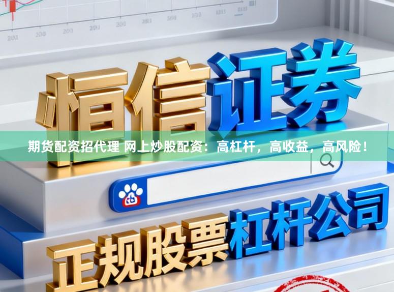 期货配资招代理 网上炒股配资：高杠杆，高收益，高风险！