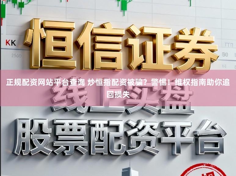 正规配资网站平台查询 炒恒指配资被骗？警惕！维权指南助你追回损失