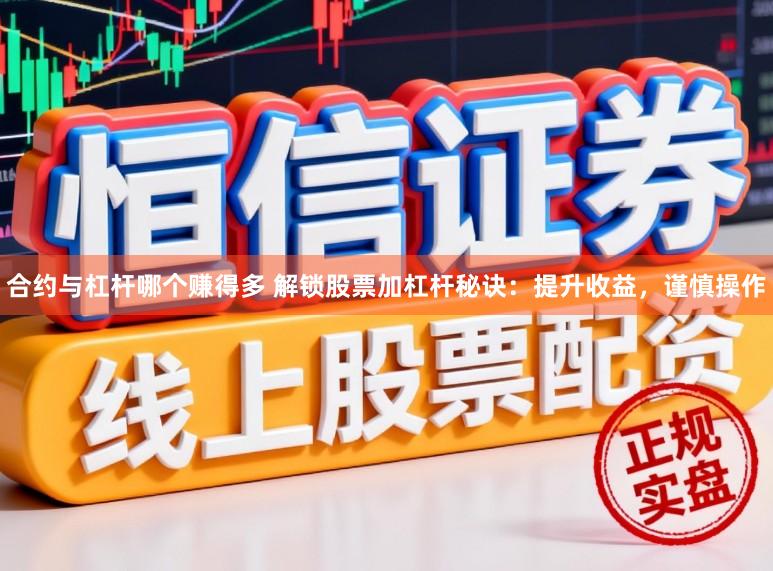 合约与杠杆哪个赚得多 解锁股票加杠杆秘诀：提升收益，谨慎操作