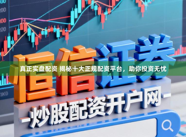 真正实盘配资 揭秘十大正规配资平台，助你投资无忧