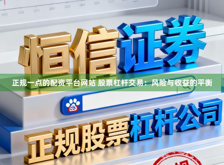 正规一点的配资平台网站 股票杠杆交易：风险与收益的平衡