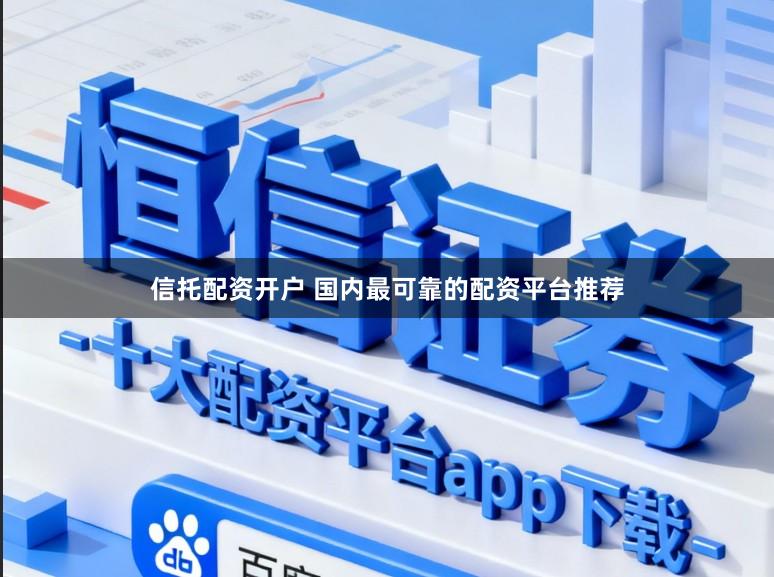 信托配资开户 国内最可靠的配资平台推荐