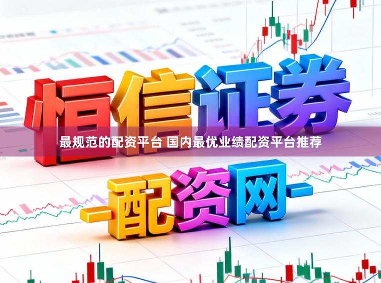 最规范的配资平台 国内最优业绩配资平台推荐