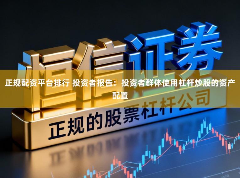 正规配资平台排行 投资者报告：投资者群体使用杠杆炒股的资产配置