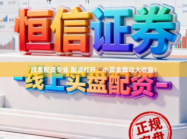 股票配资专业 配资杠杆，小资金撬动大收益！