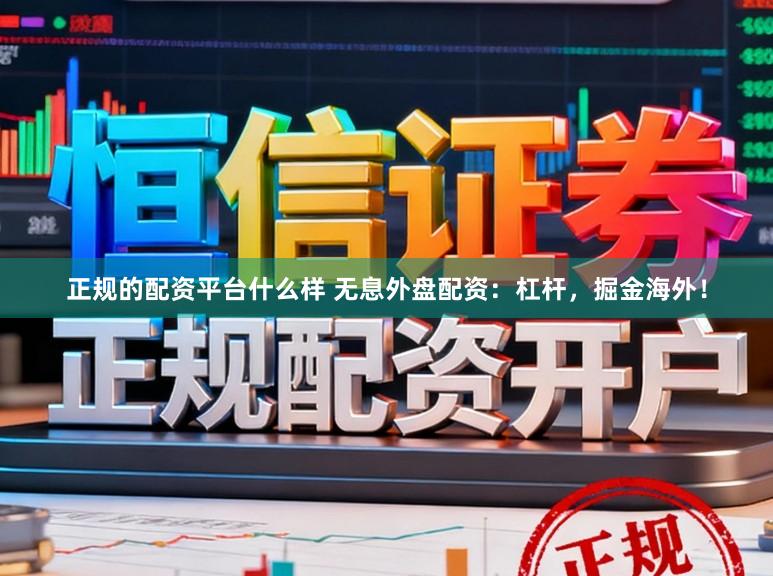 正规的配资平台什么样 无息外盘配资：杠杆，掘金海外！