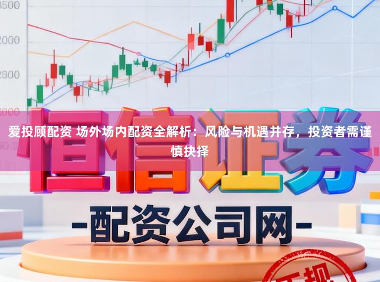 爱投顾配资 场外场内配资全解析：风险与机遇并存，投资者需谨慎抉择