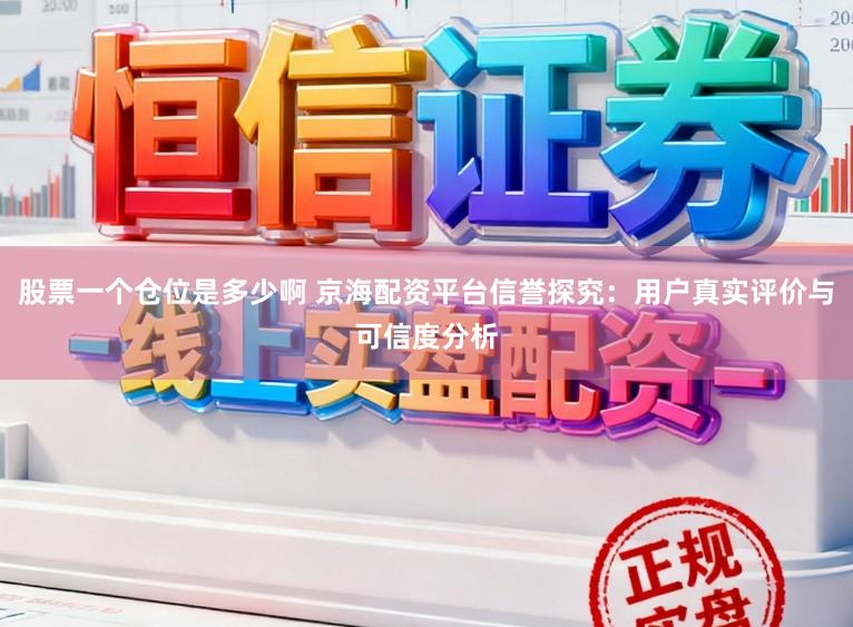 股票一个仓位是多少啊 京海配资平台信誉探究：用户真实评价与可信度分析