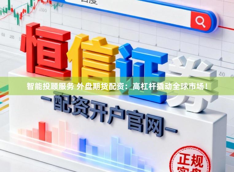 智能投顾服务 外盘期货配资：高杠杆撬动全球市场！