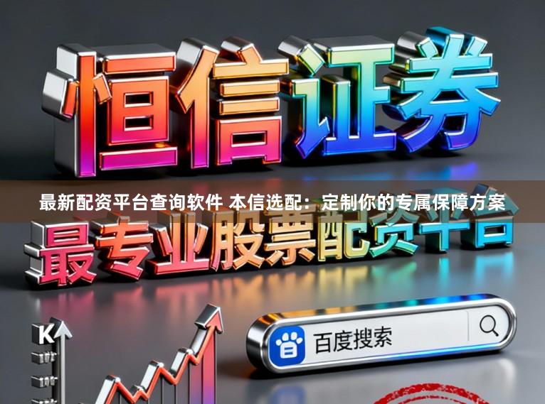 最新配资平台查询软件 本信选配：定制你的专属保障方案