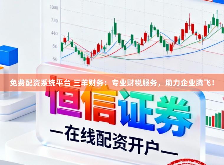 免费配资系统平台 三羊财务：专业财税服务，助力企业腾飞！