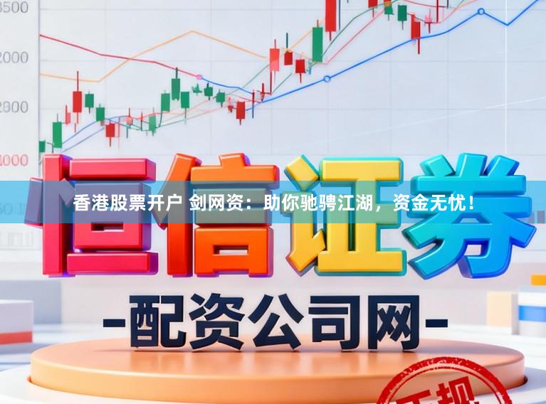 香港股票开户 剑网资：助你驰骋江湖，资金无忧！