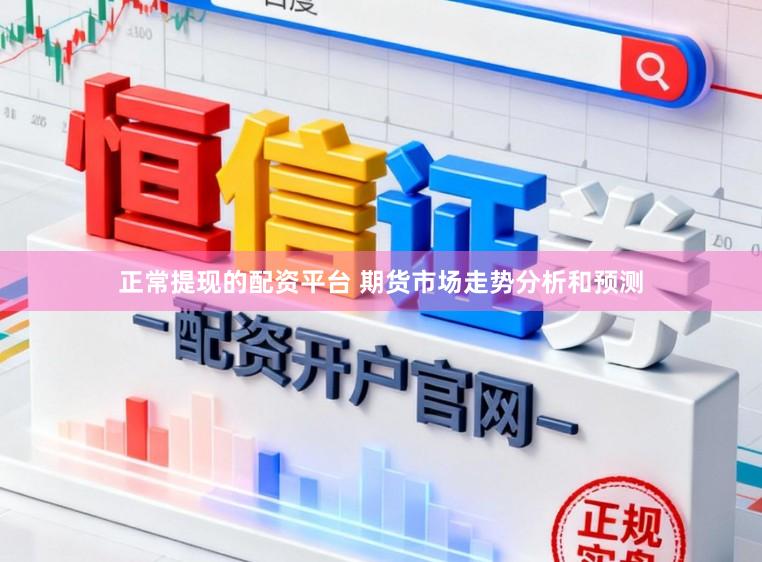 正常提现的配资平台 期货市场走势分析和预测